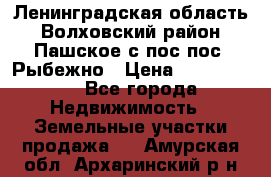 Ленинградская область Волховский район Пашское с/пос пос. Рыбежно › Цена ­ 1 000 000 - Все города Недвижимость » Земельные участки продажа   . Амурская обл.,Архаринский р-н